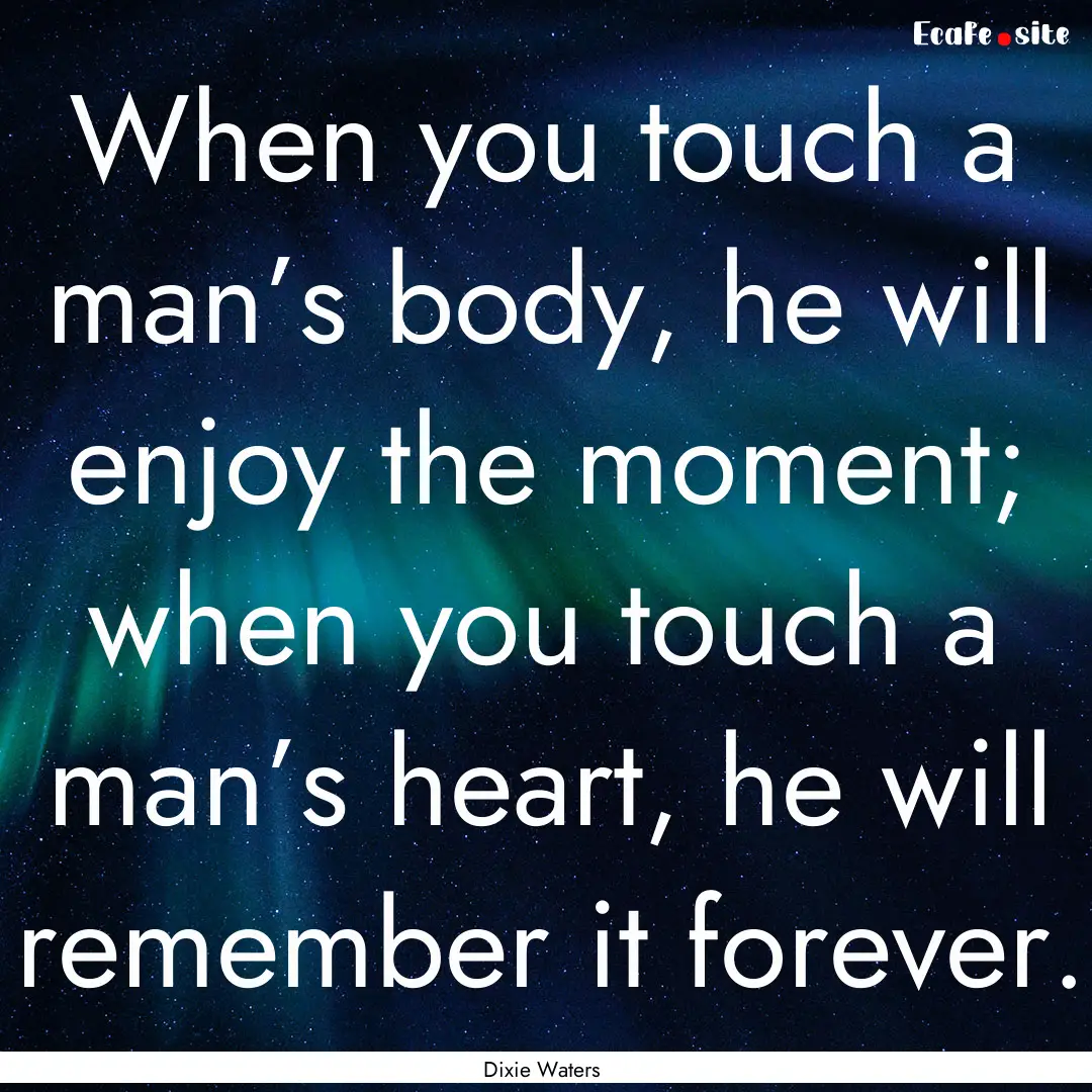 When you touch a man’s body, he will enjoy.... : Quote by Dixie Waters