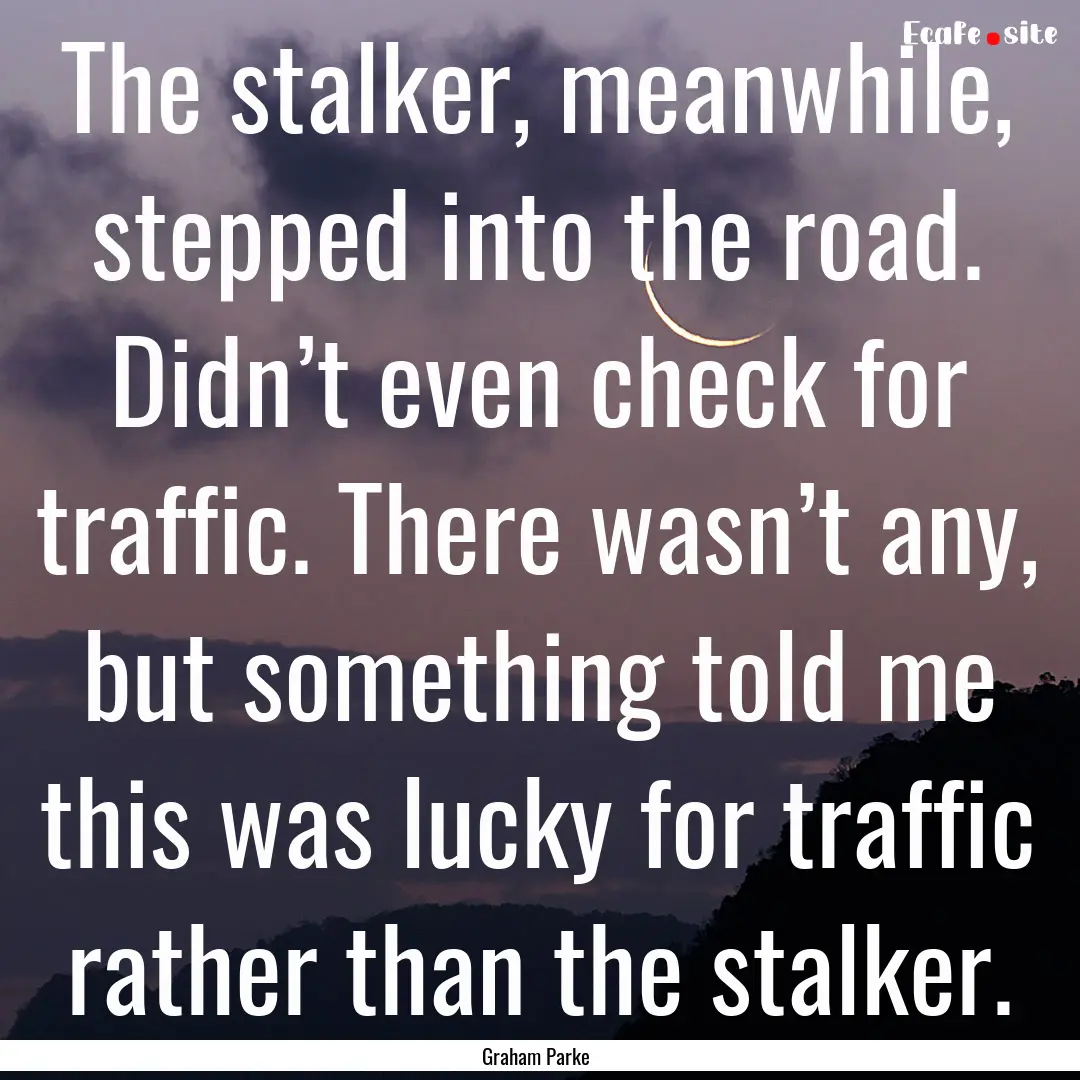 The stalker, meanwhile, stepped into the.... : Quote by Graham Parke