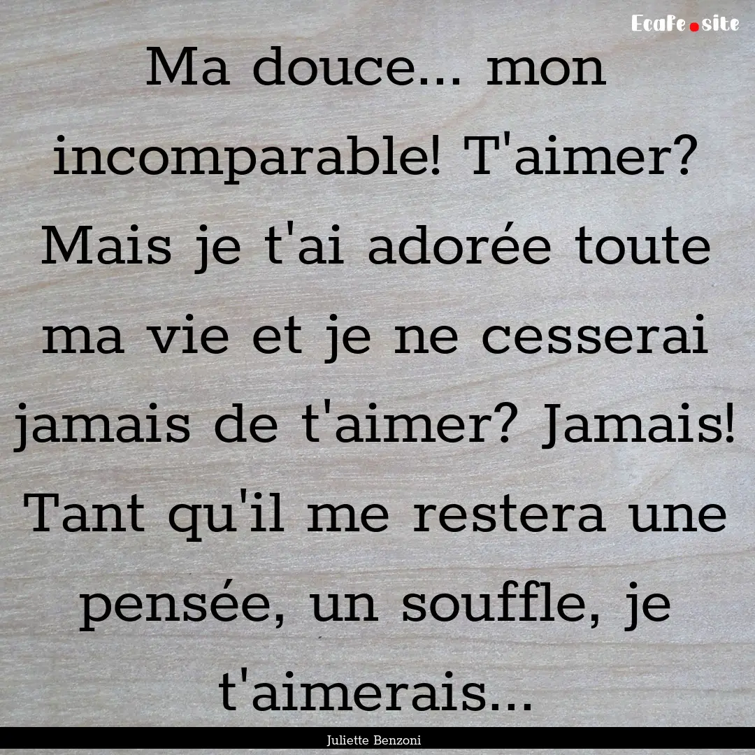 Ma douce... mon incomparable! T'aimer? Mais.... : Quote by Juliette Benzoni