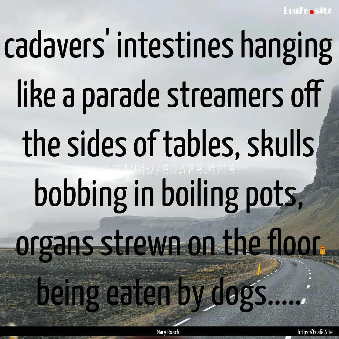 cadavers' intestines hanging like a parade.... : Quote by Mary Roach