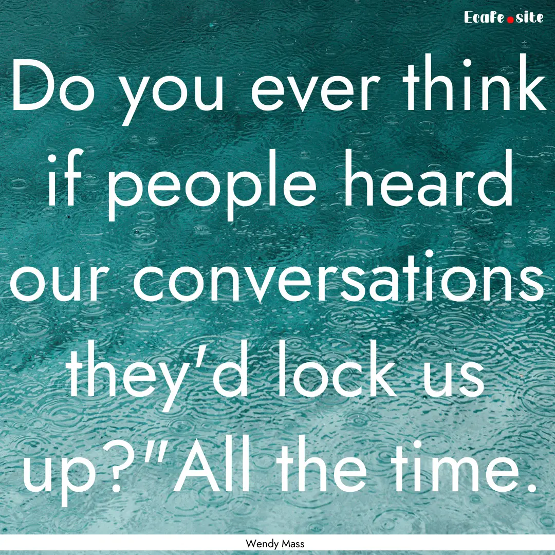 Do you ever think if people heard our conversations.... : Quote by Wendy Mass