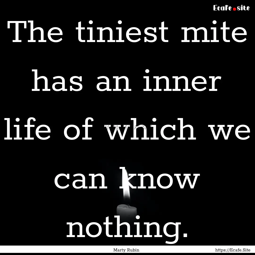 The tiniest mite has an inner life of which.... : Quote by Marty Rubin