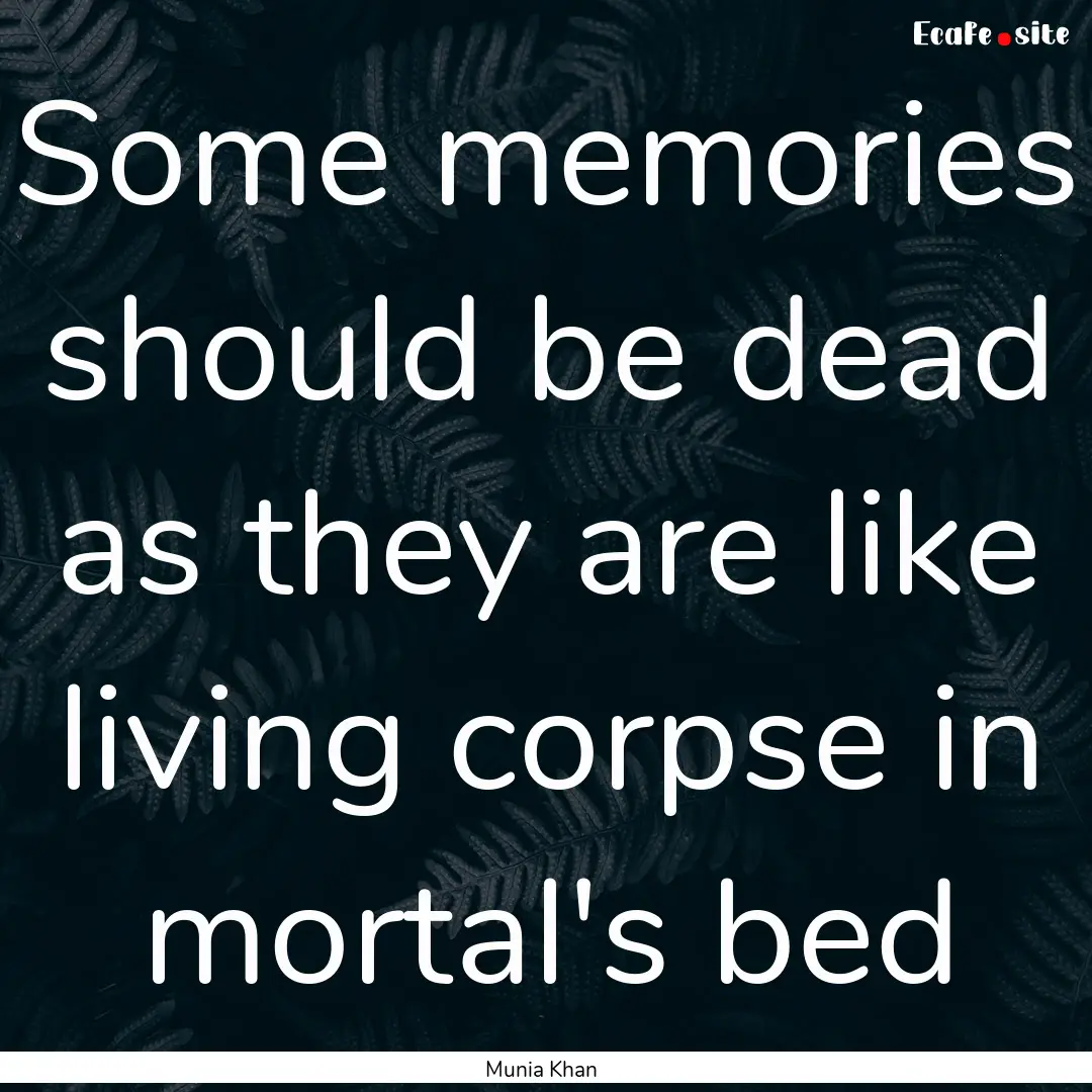 Some memories should be dead as they are.... : Quote by Munia Khan