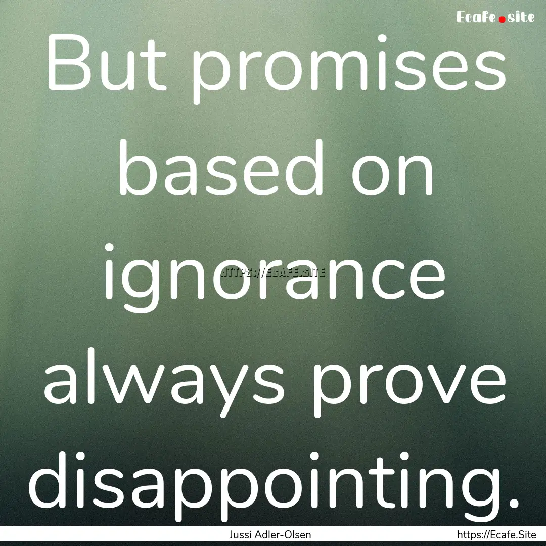 But promises based on ignorance always prove.... : Quote by Jussi Adler-Olsen