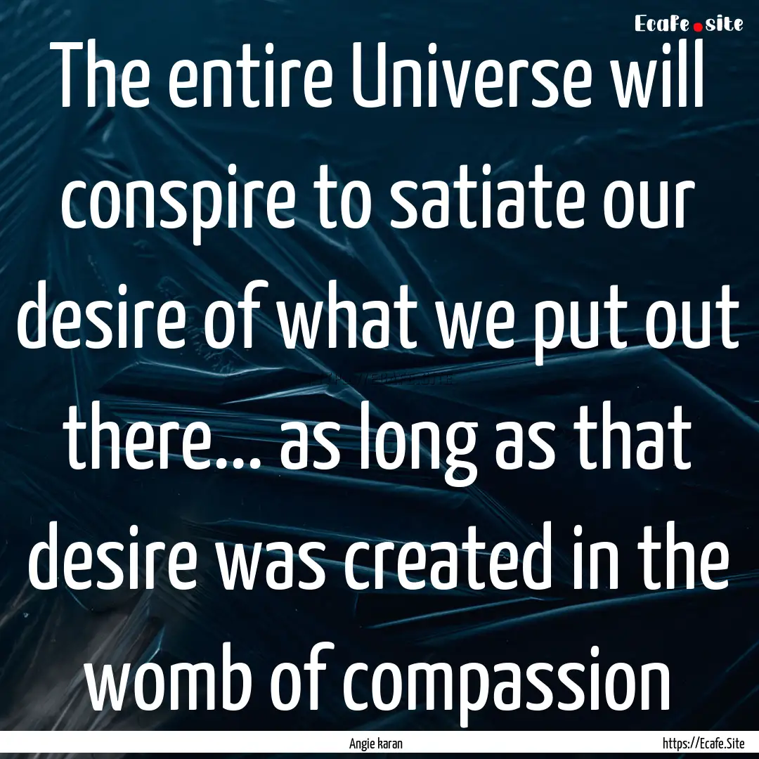 The entire Universe will conspire to satiate.... : Quote by Angie karan