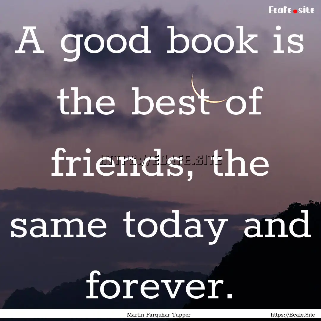 A good book is the best of friends, the same.... : Quote by Martin Farquhar Tupper