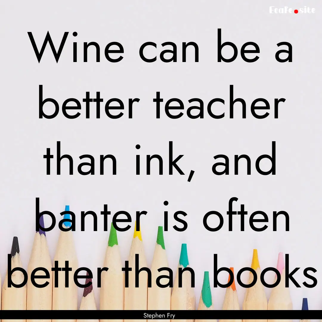 Wine can be a better teacher than ink, and.... : Quote by Stephen Fry