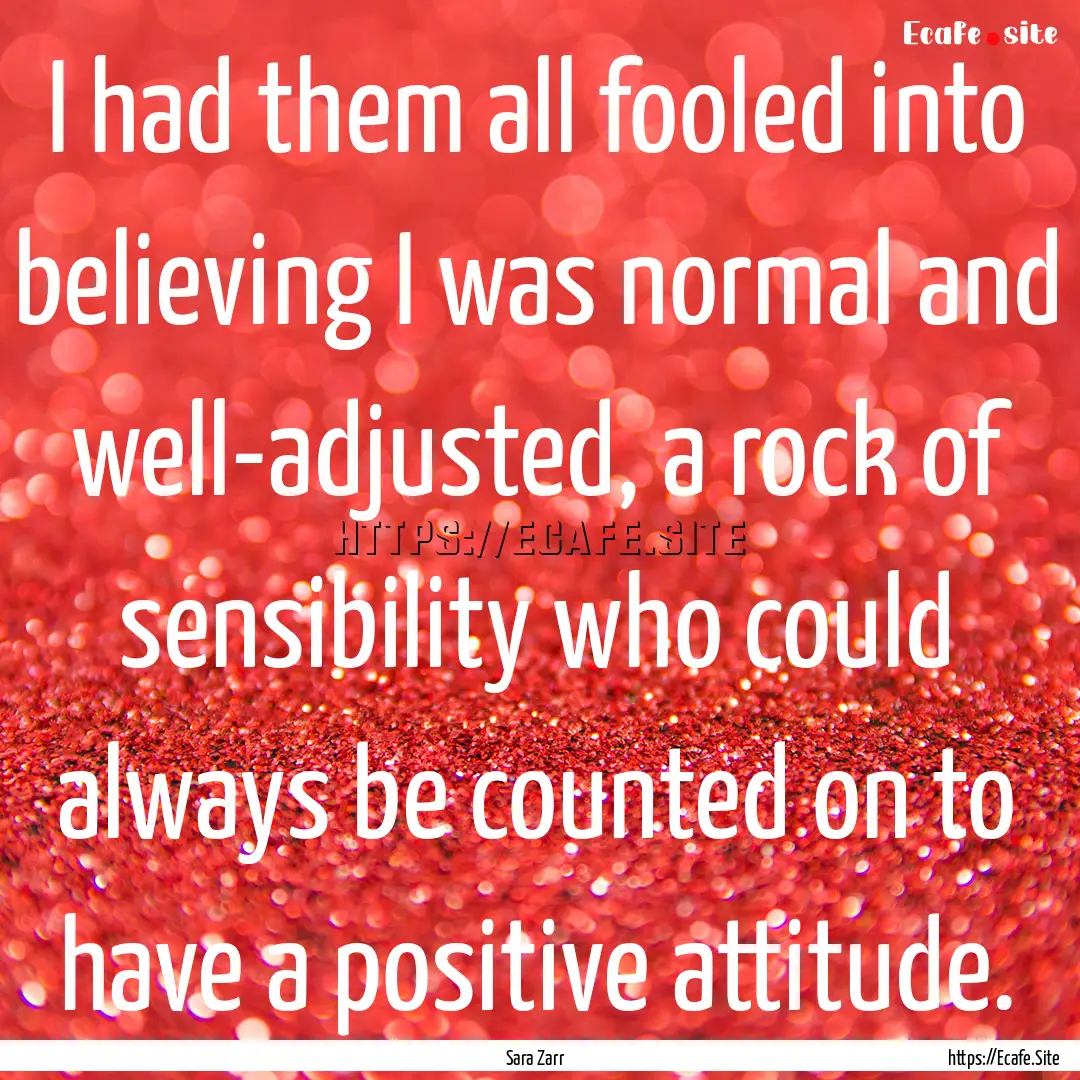 I had them all fooled into believing I was.... : Quote by Sara Zarr