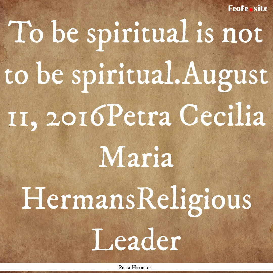 To be spiritual is not to be spiritual.August.... : Quote by Petra Hermans