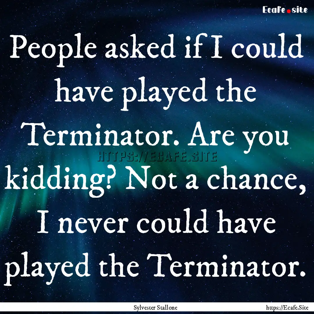 People asked if I could have played the Terminator..... : Quote by Sylvester Stallone