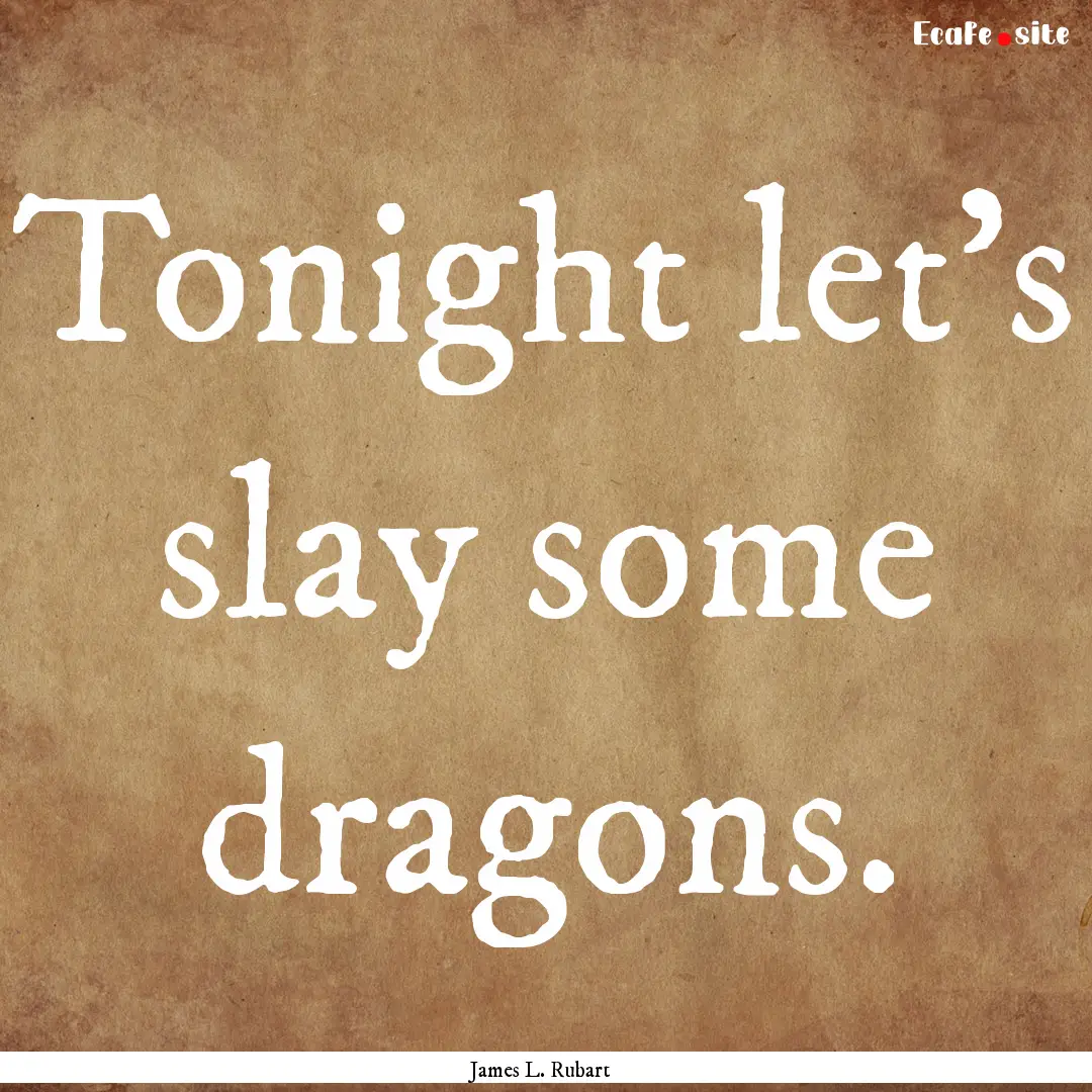 Tonight let's slay some dragons. : Quote by James L. Rubart