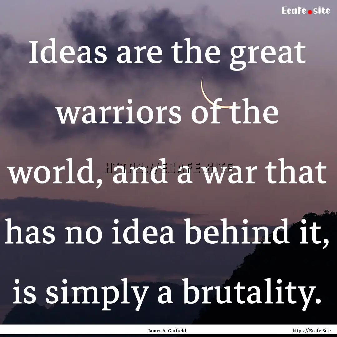 Ideas are the great warriors of the world,.... : Quote by James A. Garfield