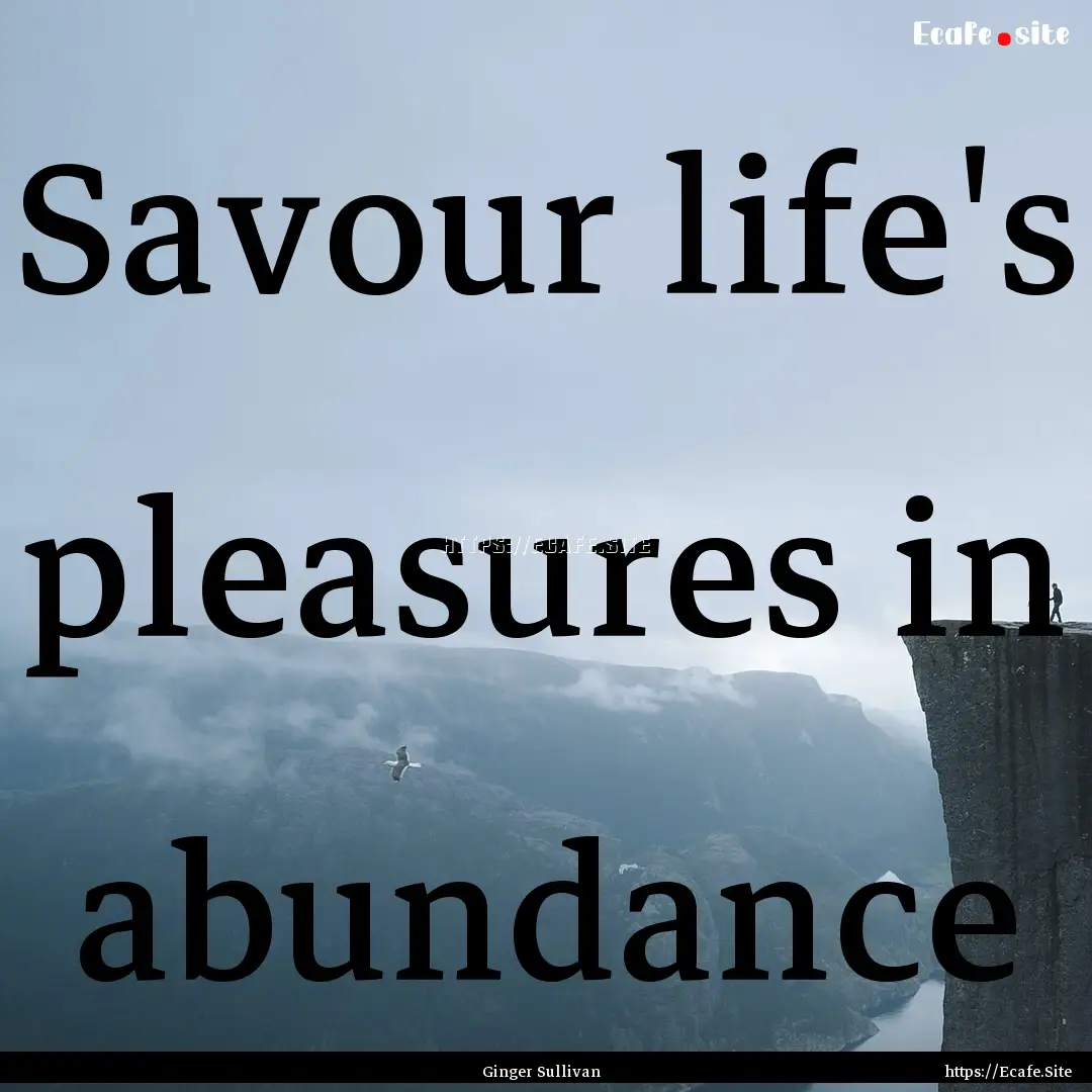 Savour life's pleasures in abundance : Quote by Ginger Sullivan