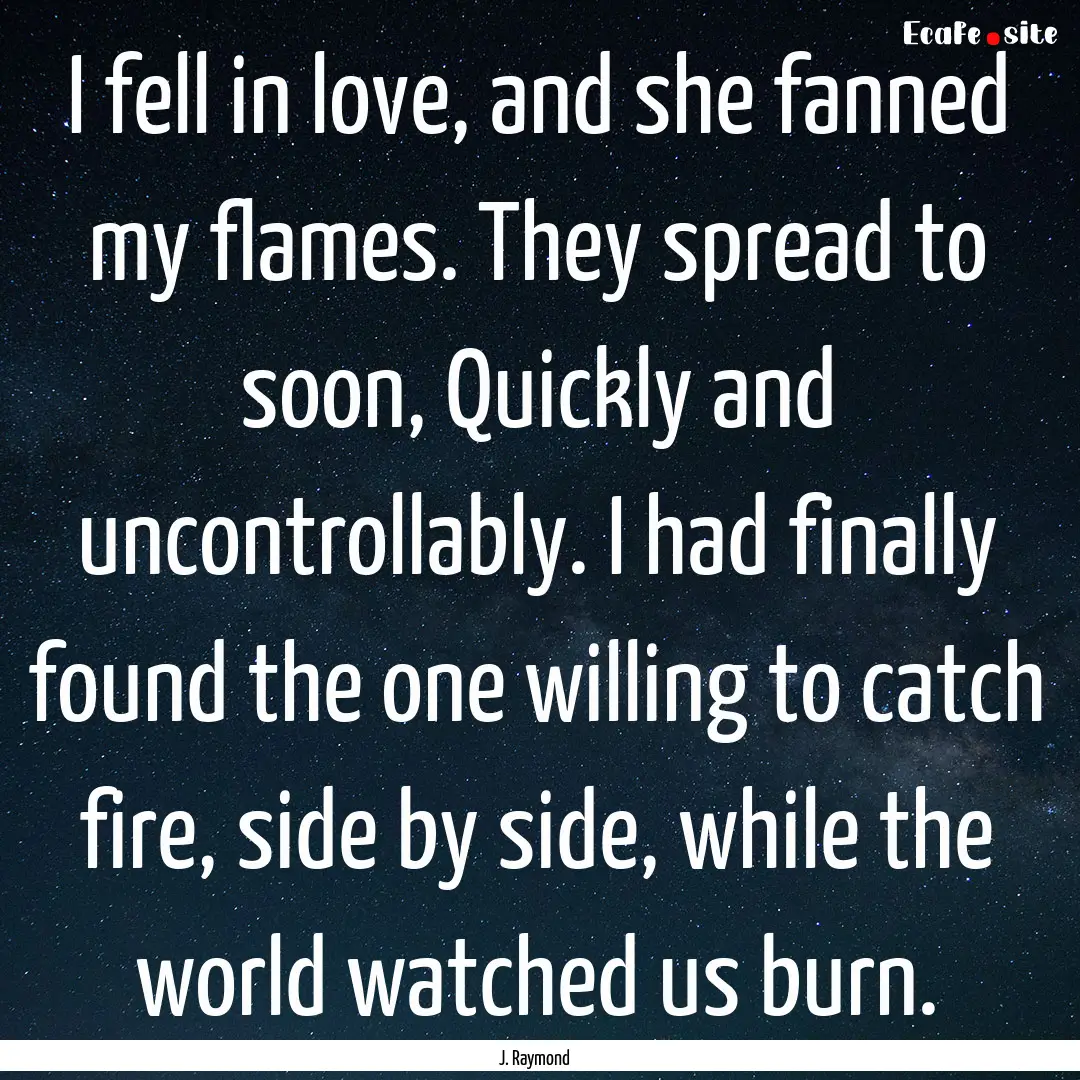 I fell in love, and she fanned my flames..... : Quote by J. Raymond