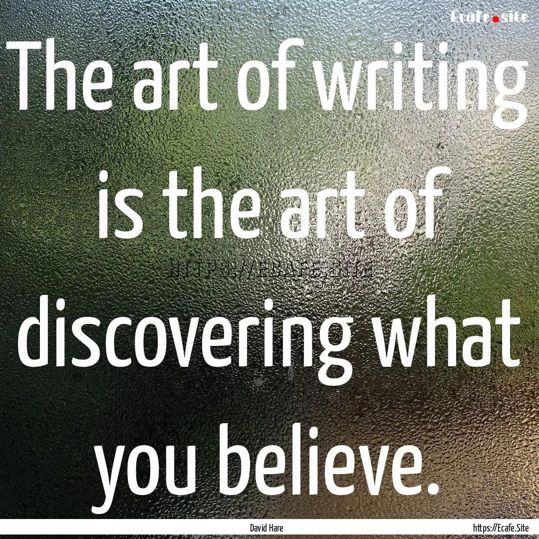 The art of writing is the art of discovering.... : Quote by David Hare