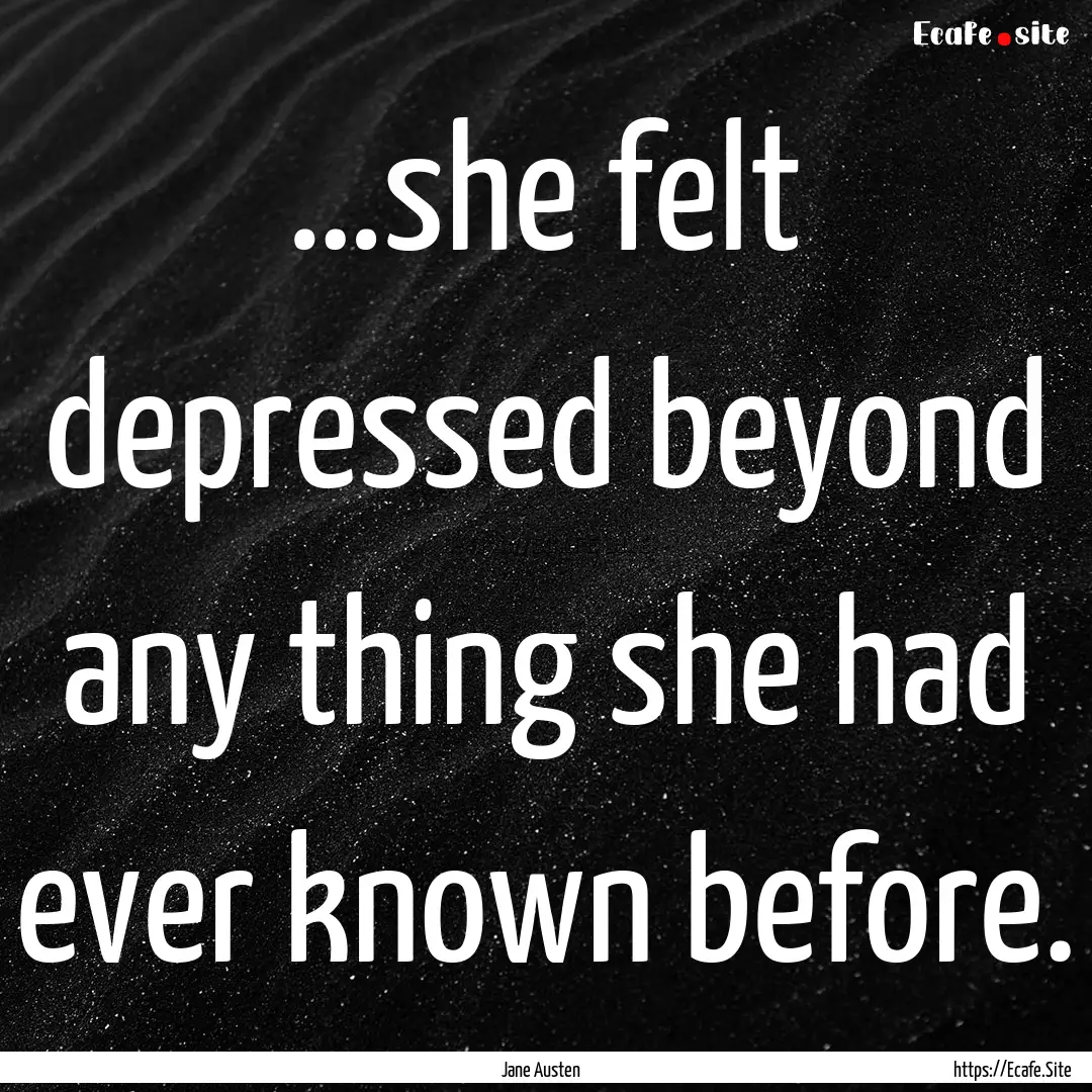 …she felt depressed beyond any thing she.... : Quote by Jane Austen