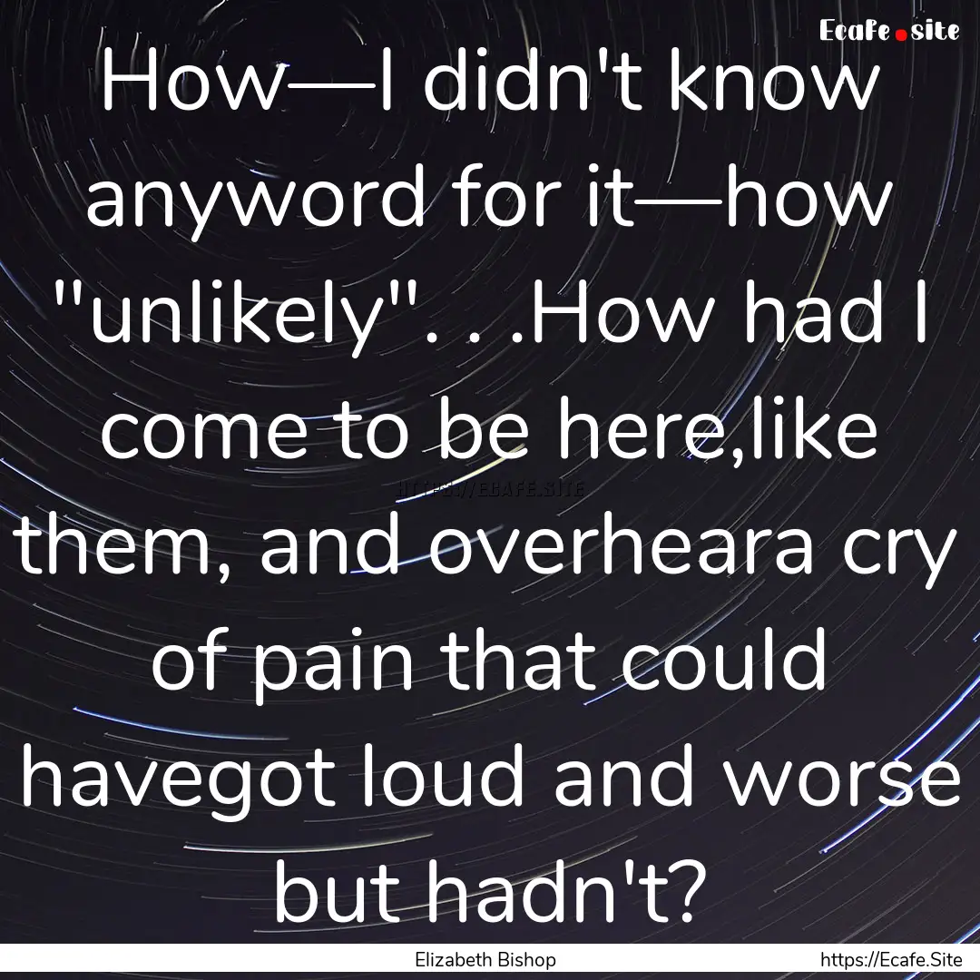 How—I didn't know anyword for it—how.... : Quote by Elizabeth Bishop