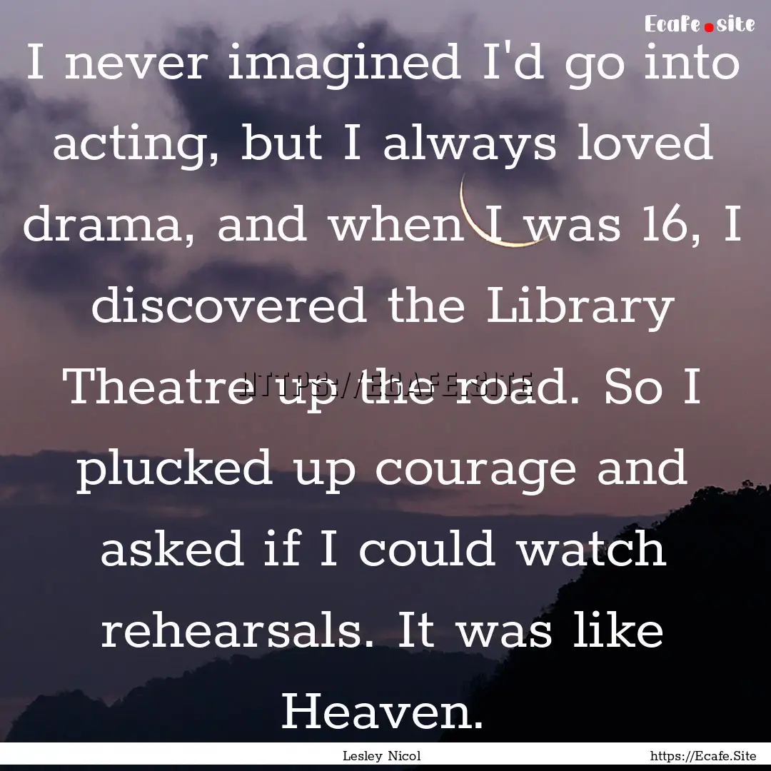 I never imagined I'd go into acting, but.... : Quote by Lesley Nicol