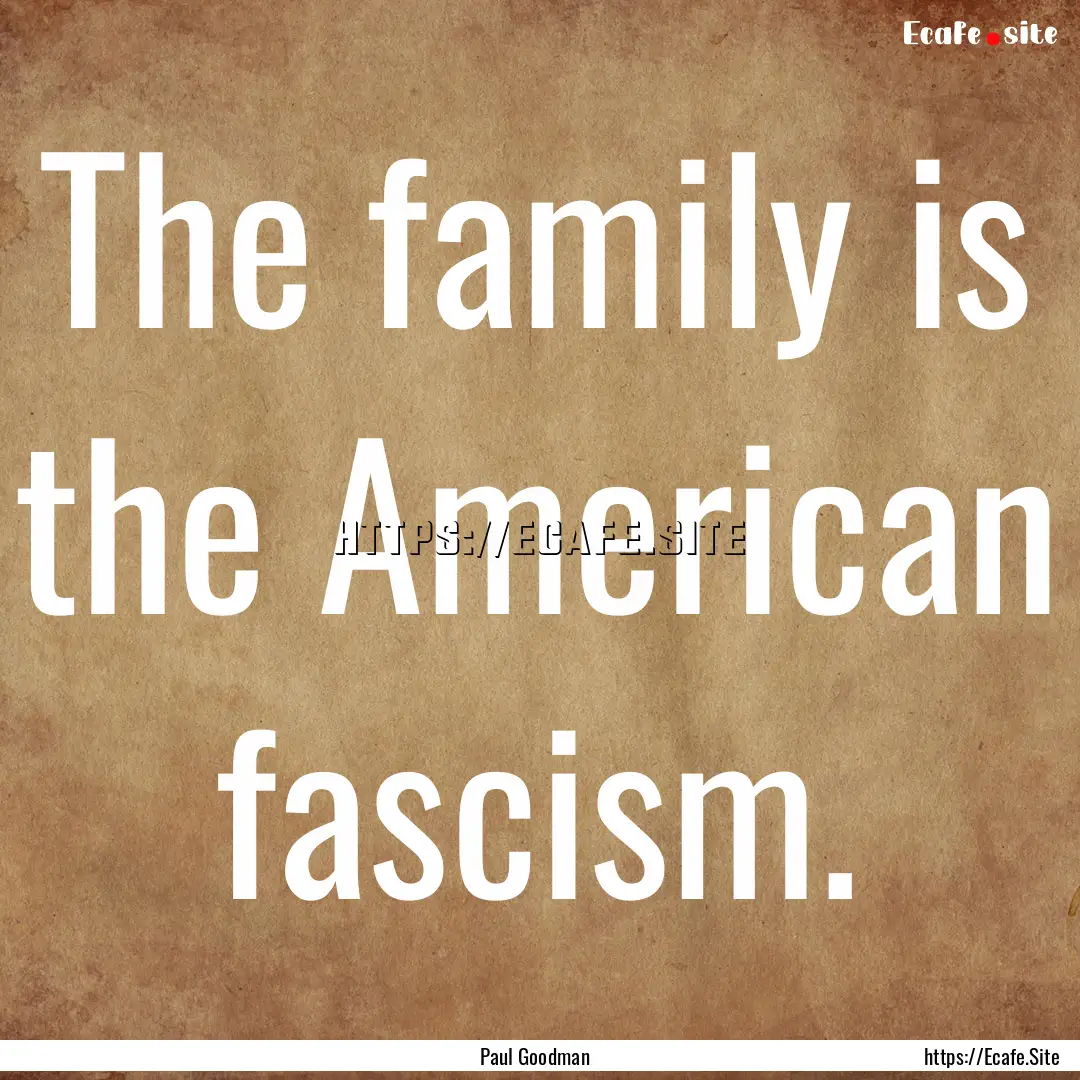 The family is the American fascism. : Quote by Paul Goodman