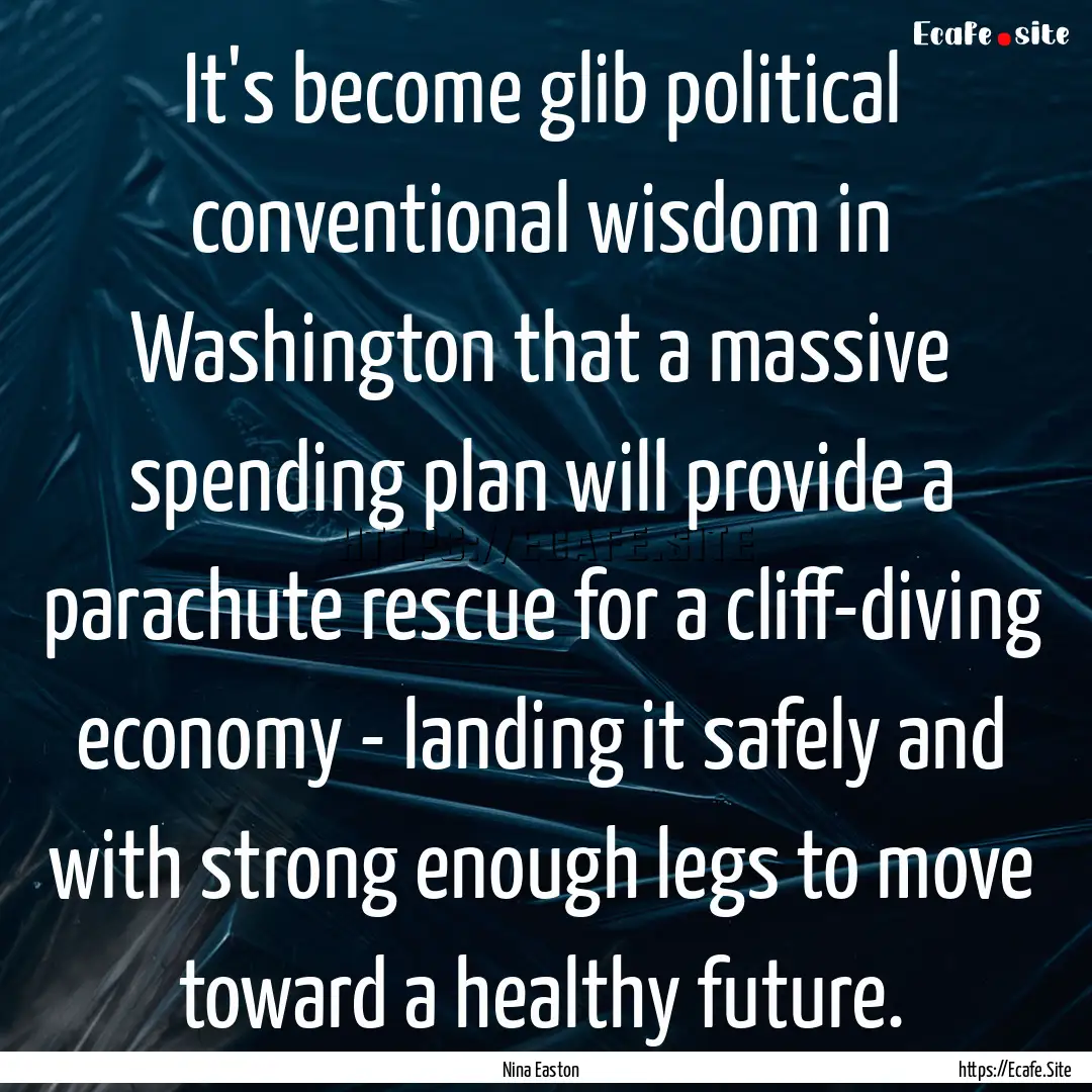 It's become glib political conventional wisdom.... : Quote by Nina Easton