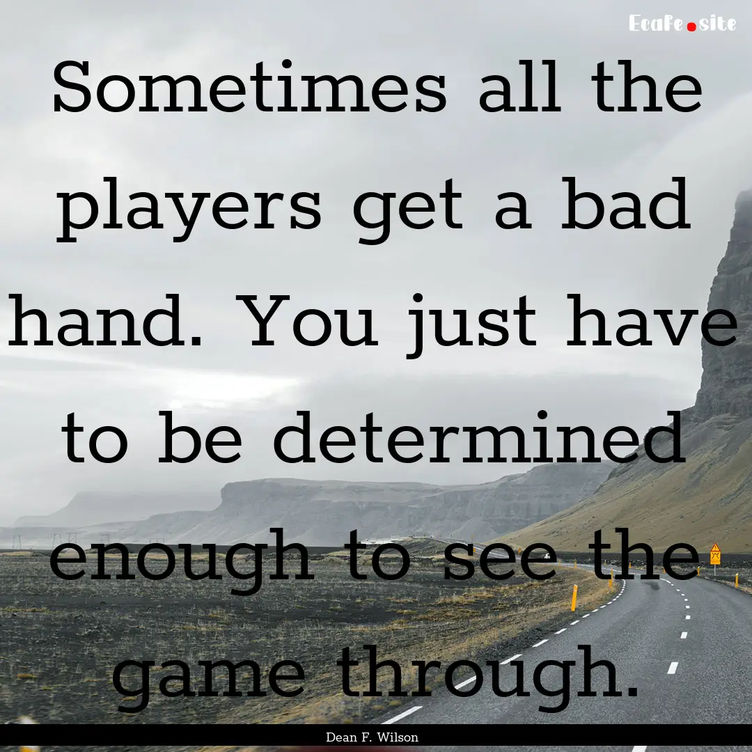 Sometimes all the players get a bad hand..... : Quote by Dean F. Wilson