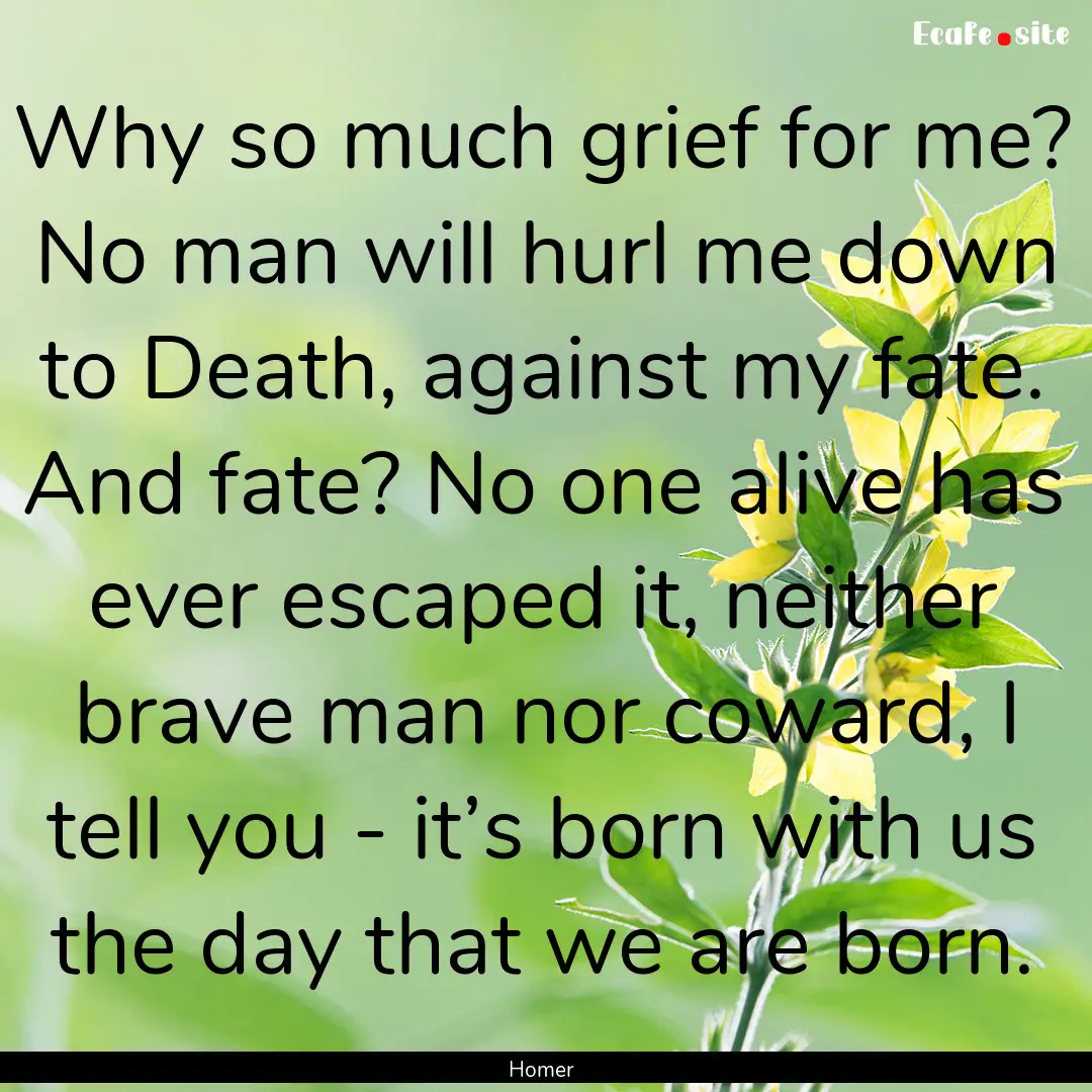 Why so much grief for me? No man will hurl.... : Quote by Homer