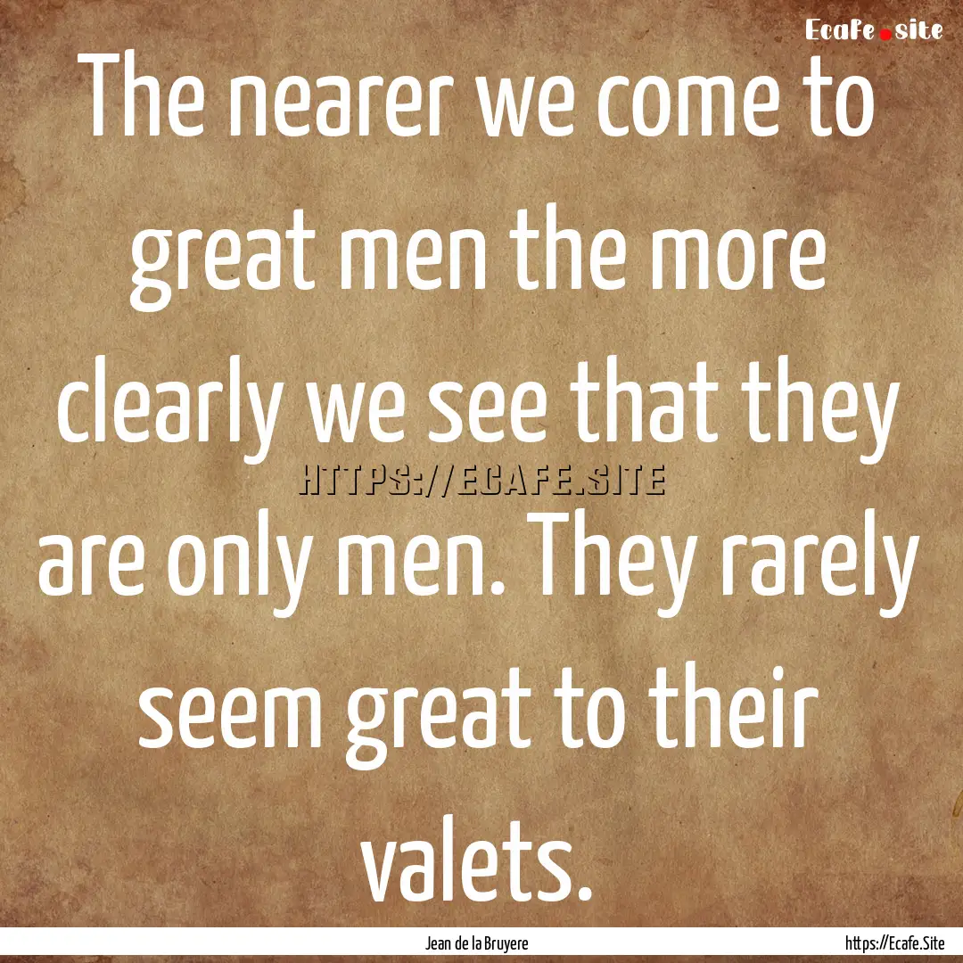 The nearer we come to great men the more.... : Quote by Jean de la Bruyere