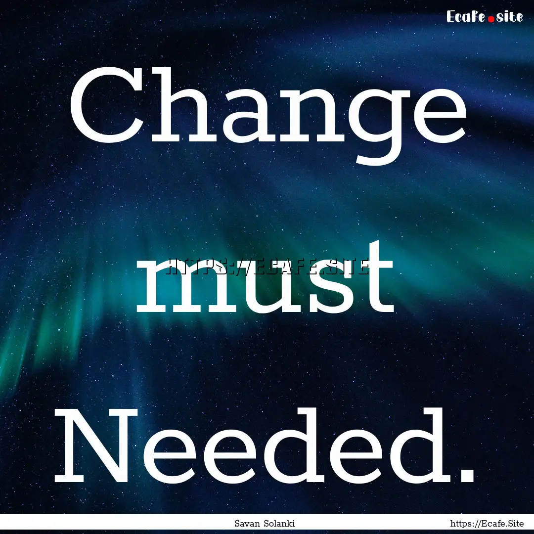 Change must Needed. : Quote by Savan Solanki