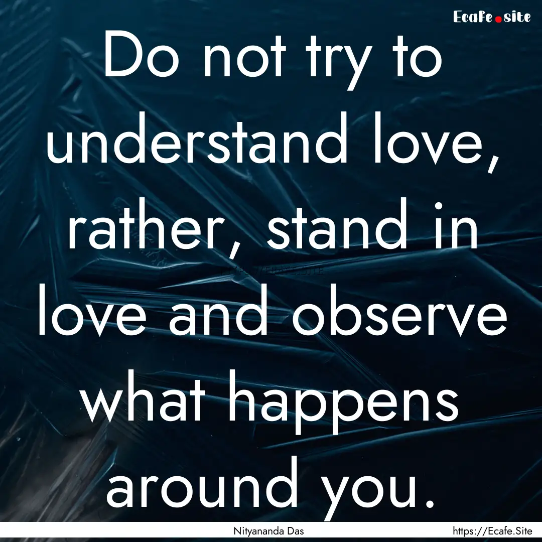 Do not try to understand love, rather, stand.... : Quote by Nityananda Das