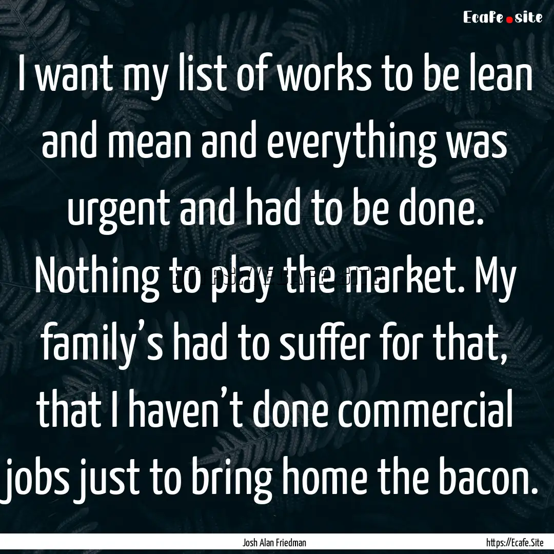 I want my list of works to be lean and mean.... : Quote by Josh Alan Friedman