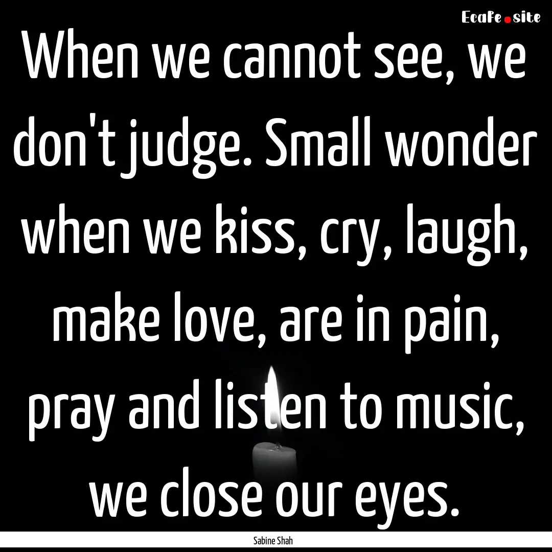 When we cannot see, we don't judge. Small.... : Quote by Sabine Shah