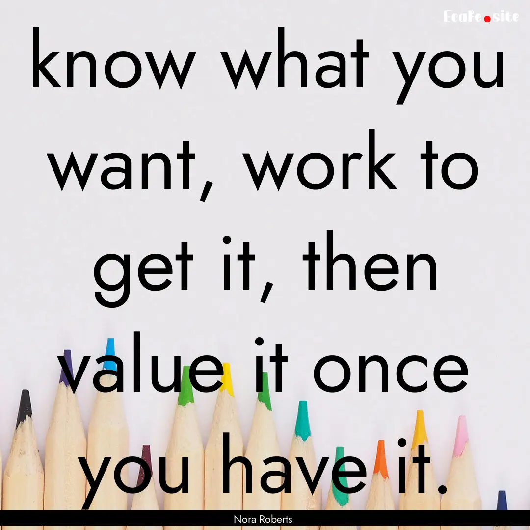 know what you want, work to get it, then.... : Quote by Nora Roberts