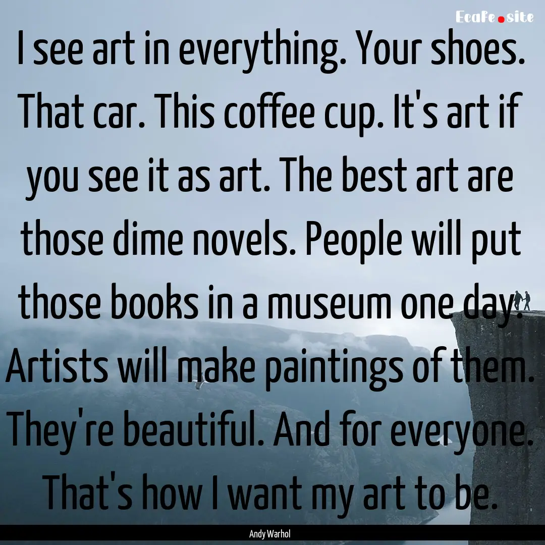 I see art in everything. Your shoes. That.... : Quote by Andy Warhol