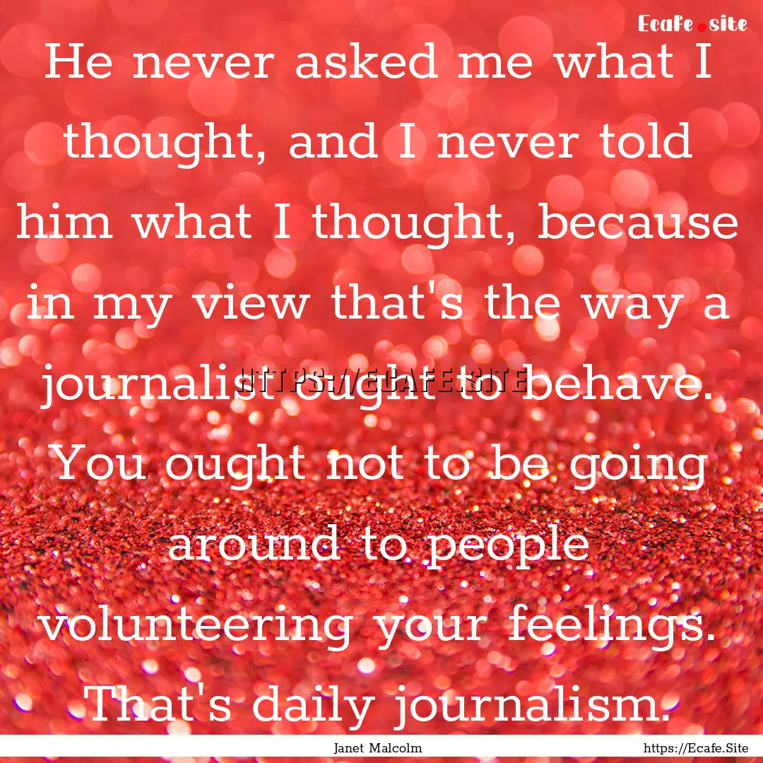 He never asked me what I thought, and I never.... : Quote by Janet Malcolm