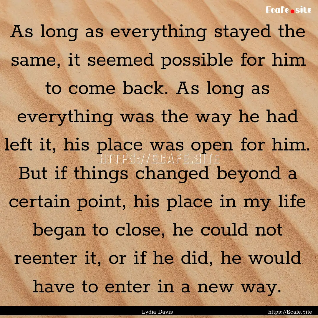 As long as everything stayed the same, it.... : Quote by Lydia Davis