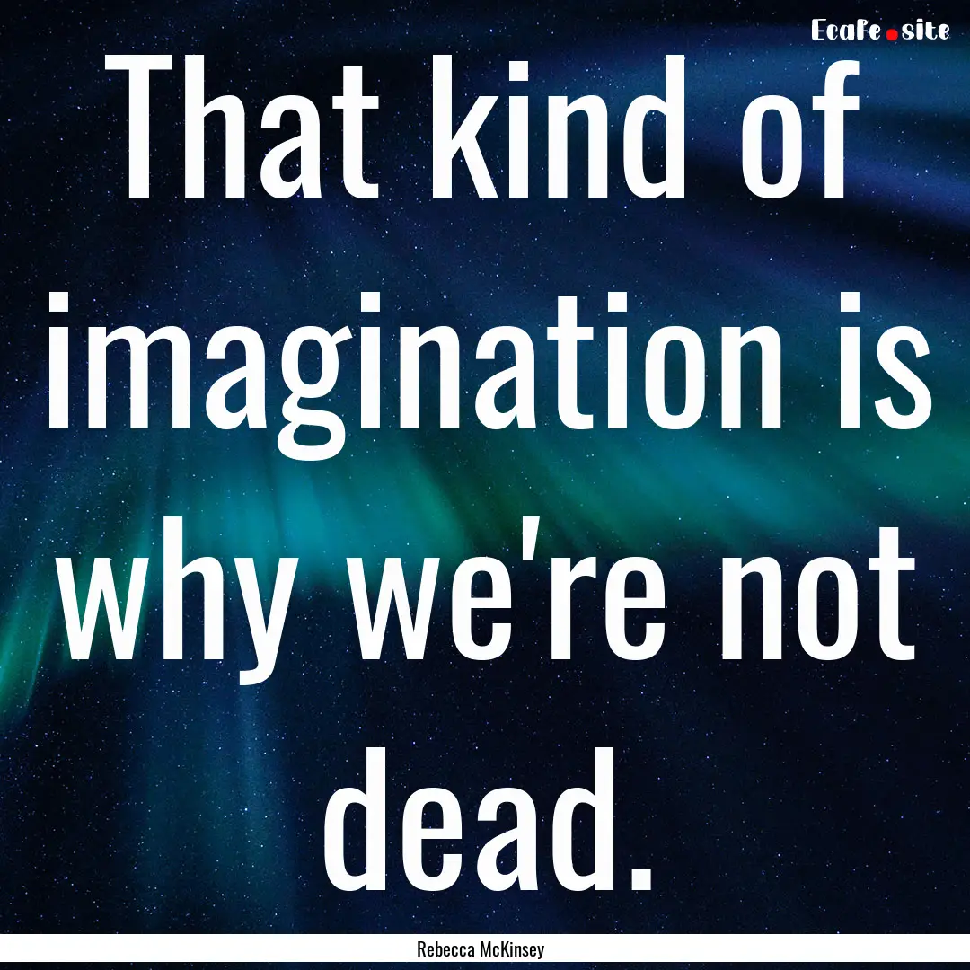 That kind of imagination is why we're not.... : Quote by Rebecca McKinsey