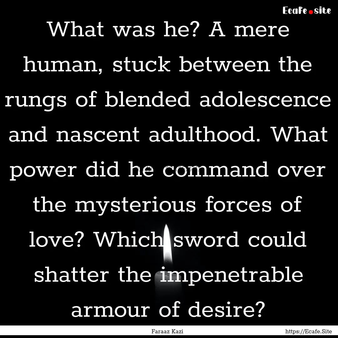 What was he? A mere human, stuck between.... : Quote by Faraaz Kazi