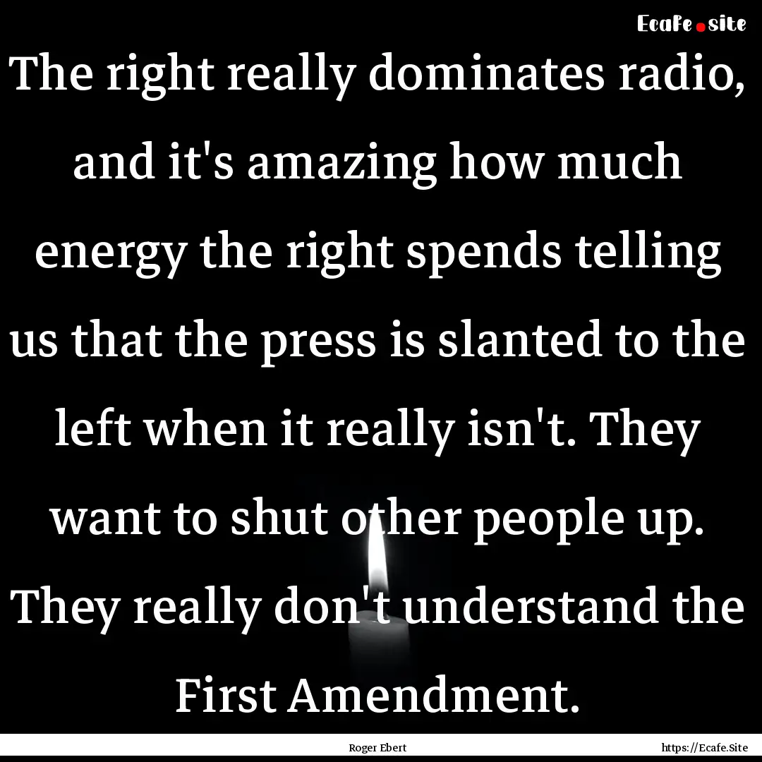 The right really dominates radio, and it's.... : Quote by Roger Ebert