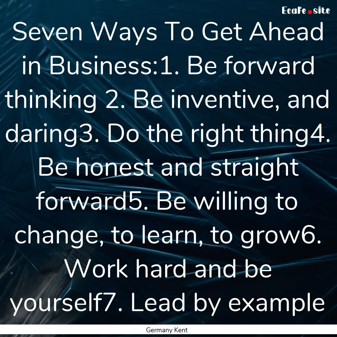 Seven Ways To Get Ahead in Business:1. Be.... : Quote by Germany Kent