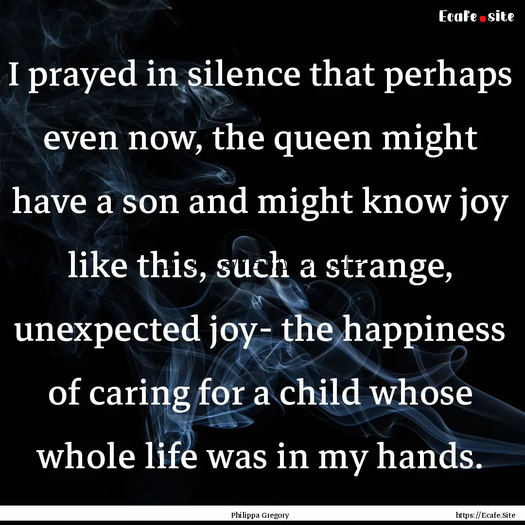 I prayed in silence that perhaps even now,.... : Quote by Philippa Gregory