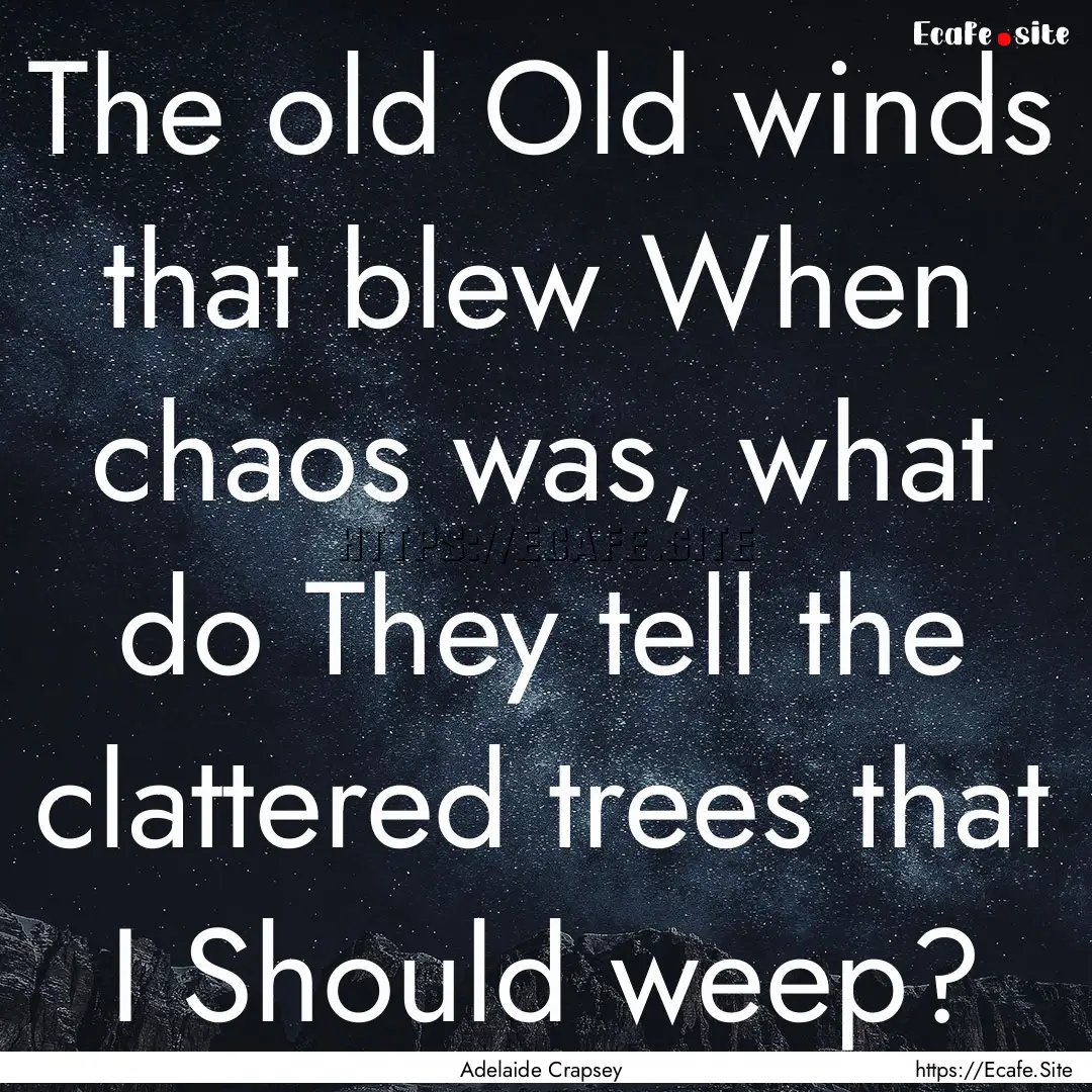 The old Old winds that blew When chaos was,.... : Quote by Adelaide Crapsey