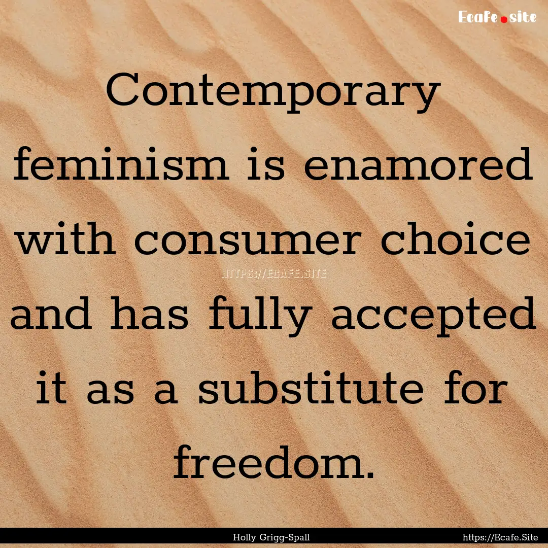 Contemporary feminism is enamored with consumer.... : Quote by Holly Grigg-Spall