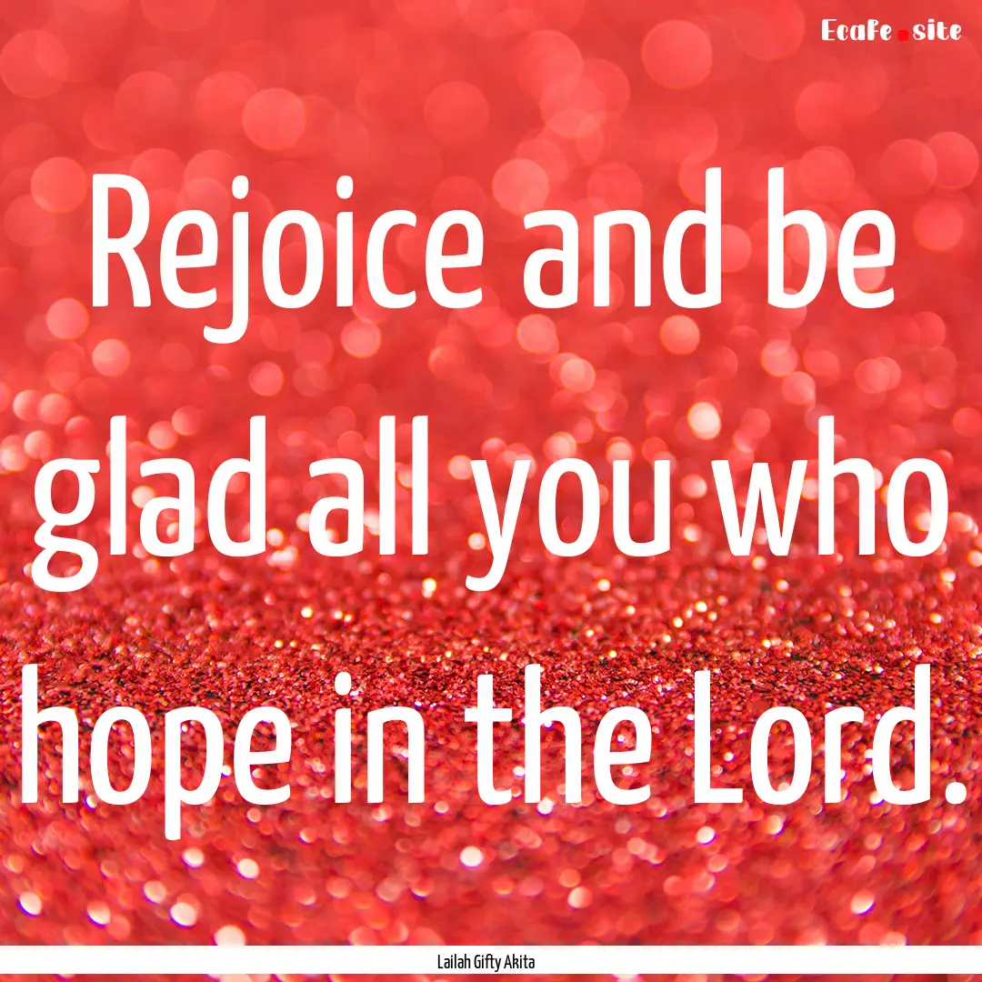 Rejoice and be glad all you who hope in the.... : Quote by Lailah Gifty Akita