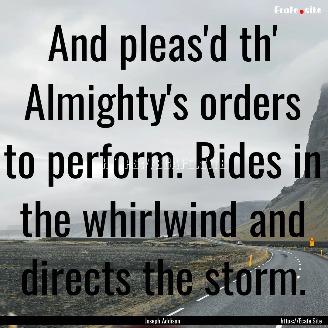 And pleas'd th' Almighty's orders to perform..... : Quote by Joseph Addison