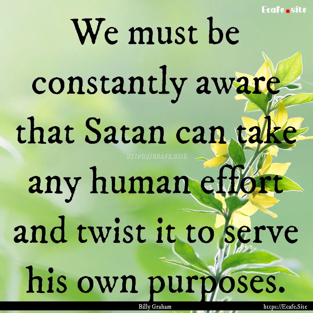 We must be constantly aware that Satan can.... : Quote by Billy Graham