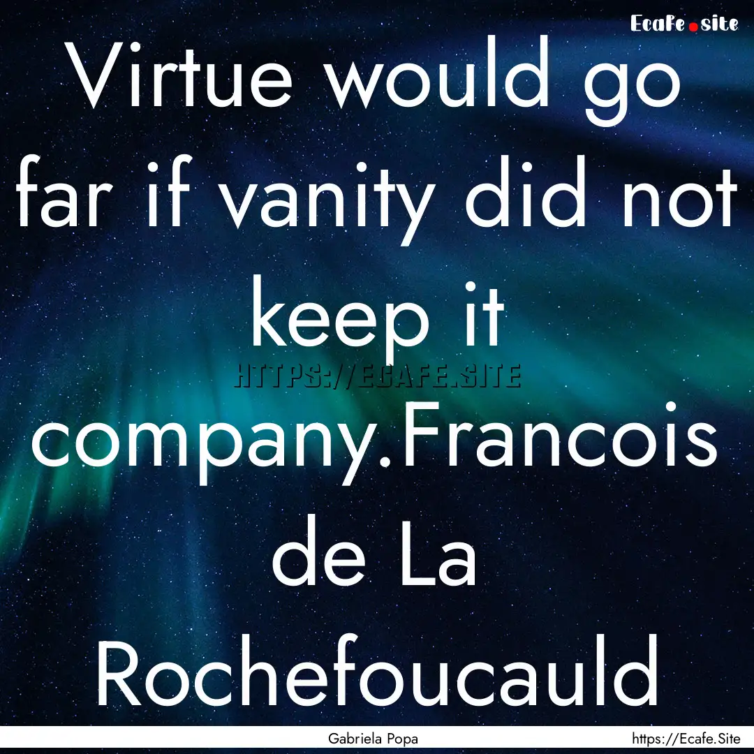 Virtue would go far if vanity did not keep.... : Quote by Gabriela Popa