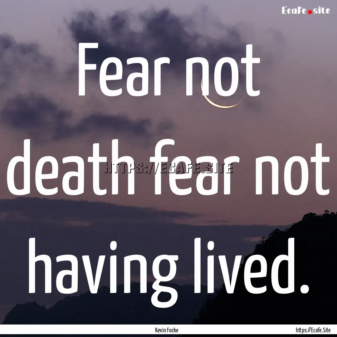 Fear not death fear not having lived. : Quote by Kevin Focke