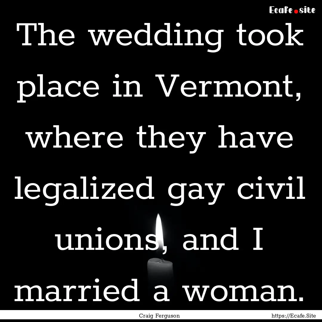 The wedding took place in Vermont, where.... : Quote by Craig Ferguson