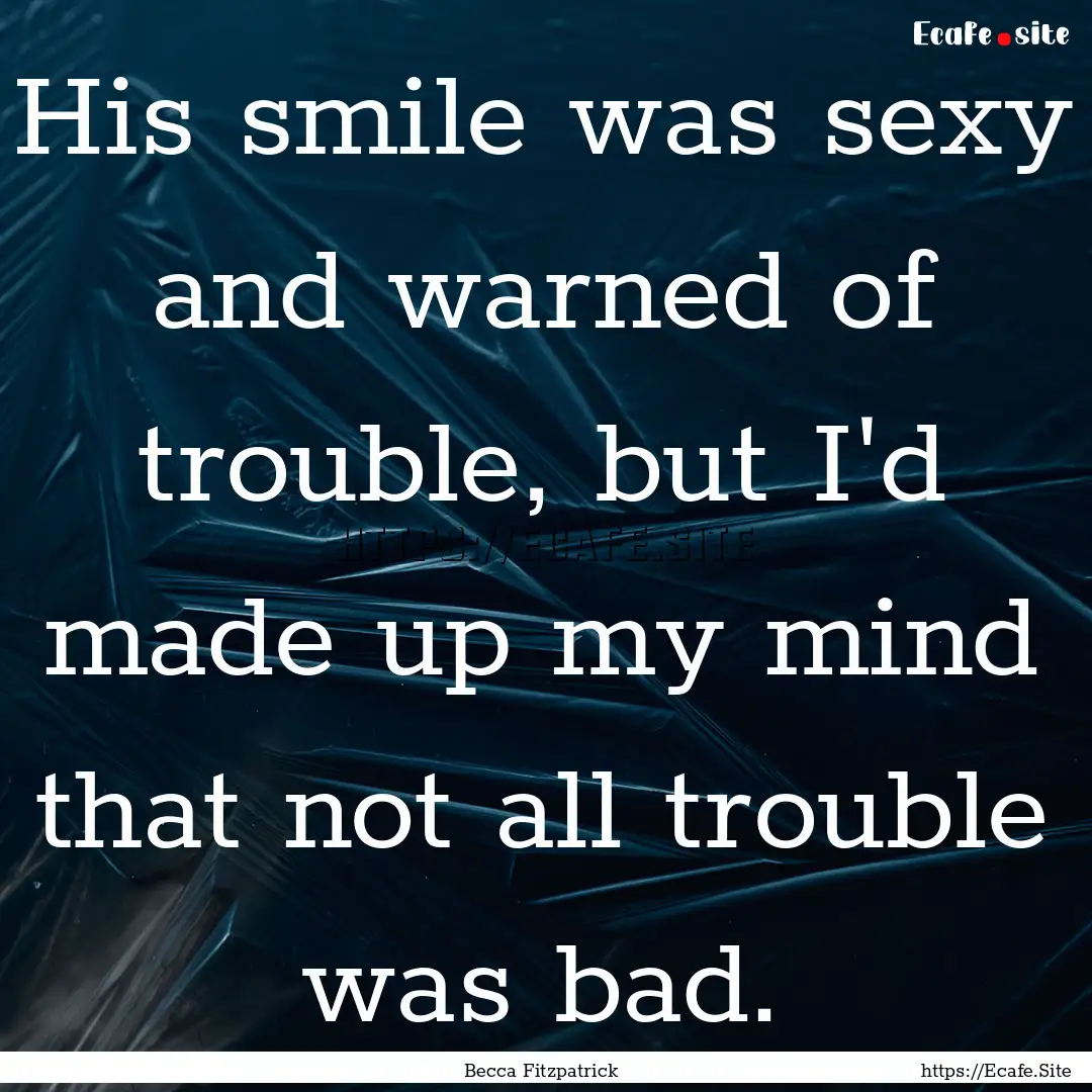 His smile was sexy and warned of trouble,.... : Quote by Becca Fitzpatrick