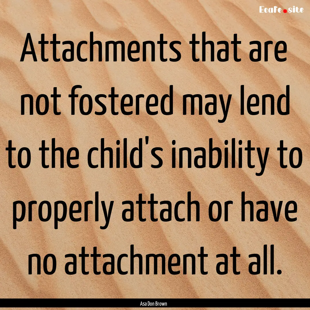 Attachments that are not fostered may lend.... : Quote by Asa Don Brown